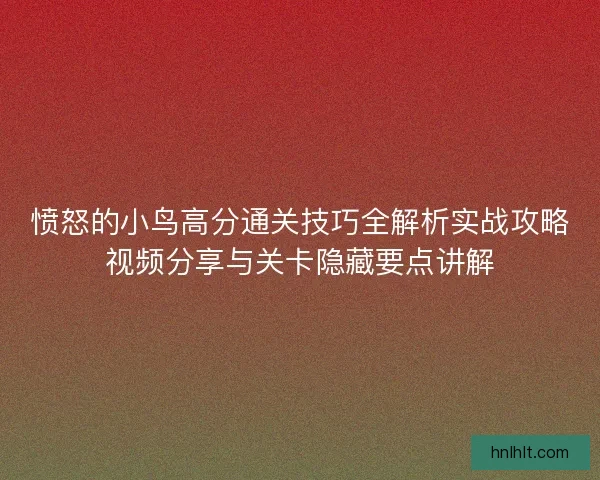愤怒的小鸟高分通关技巧全解析实战攻略视频分享与关卡隐藏要点讲解