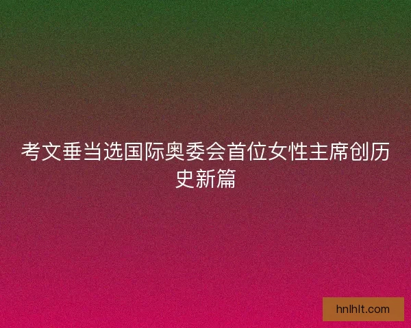 考文垂当选国际奥委会首位女性主席创历史新篇